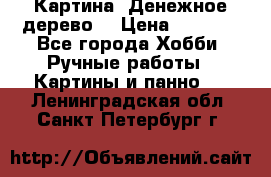 Картина “Денежное дерево“ › Цена ­ 5 000 - Все города Хобби. Ручные работы » Картины и панно   . Ленинградская обл.,Санкт-Петербург г.